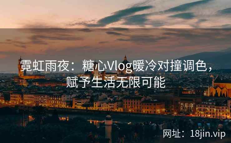 霓虹雨夜：糖心Vlog暖冷对撞调色，赋予生活无限可能