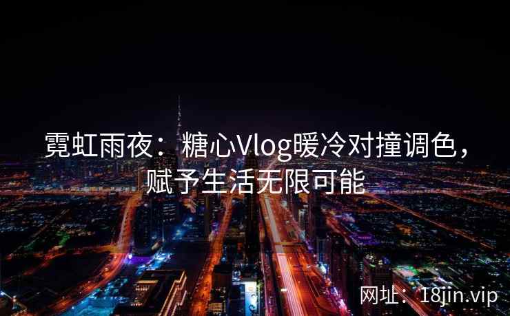 霓虹雨夜：糖心Vlog暖冷对撞调色，赋予生活无限可能
