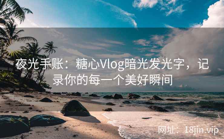 夜光手账：糖心Vlog暗光发光字，记录你的每一个美好瞬间