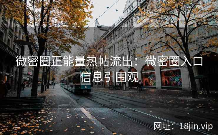 微密圈正能量热帖流出：微密圈入口信息引围观