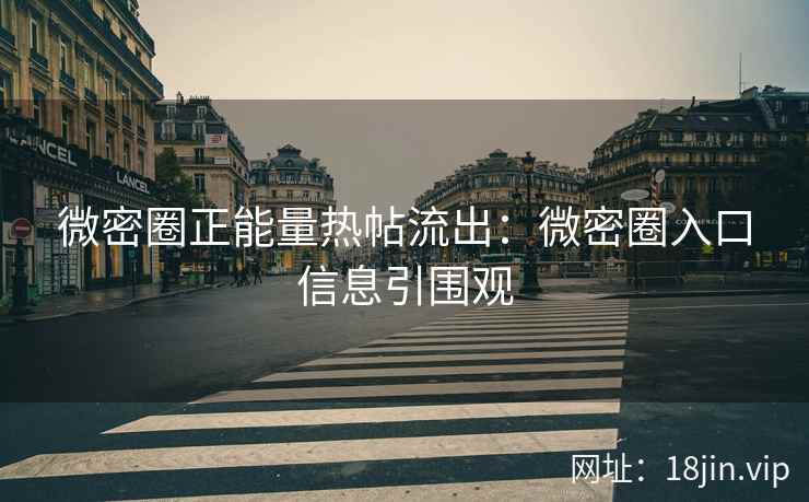 微密圈正能量热帖流出：微密圈入口信息引围观