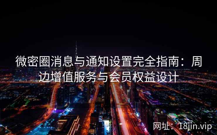 微密圈消息与通知设置完全指南：周边增值服务与会员权益设计
