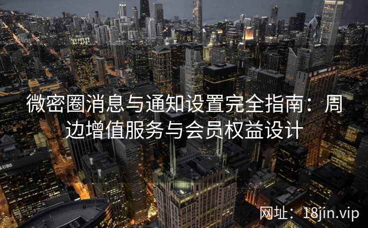 微密圈消息与通知设置完全指南：周边增值服务与会员权益设计