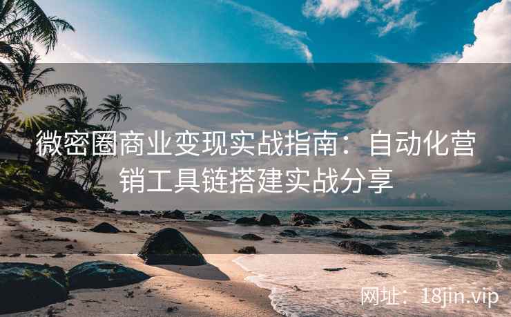 微密圈商业变现实战指南：自动化营销工具链搭建实战分享