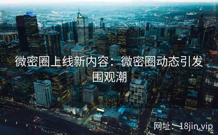 微密圈上线新内容：微密圈动态引发围观潮