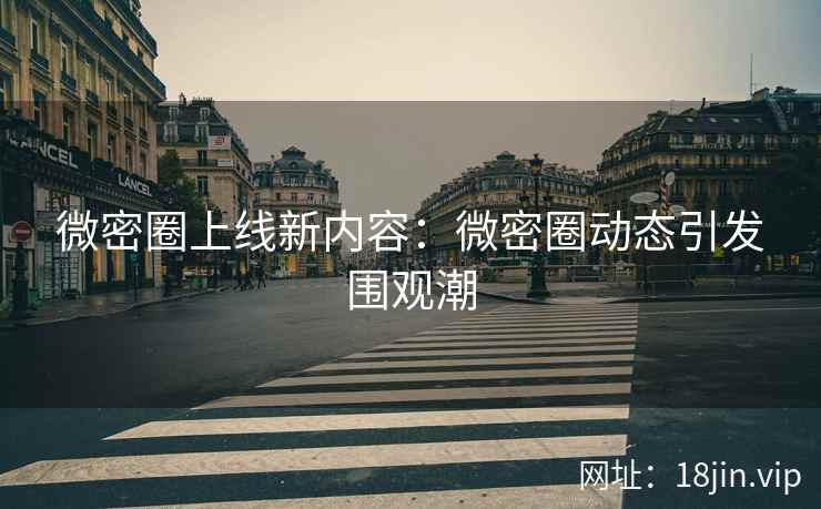 微密圈上线新内容：微密圈动态引发围观潮